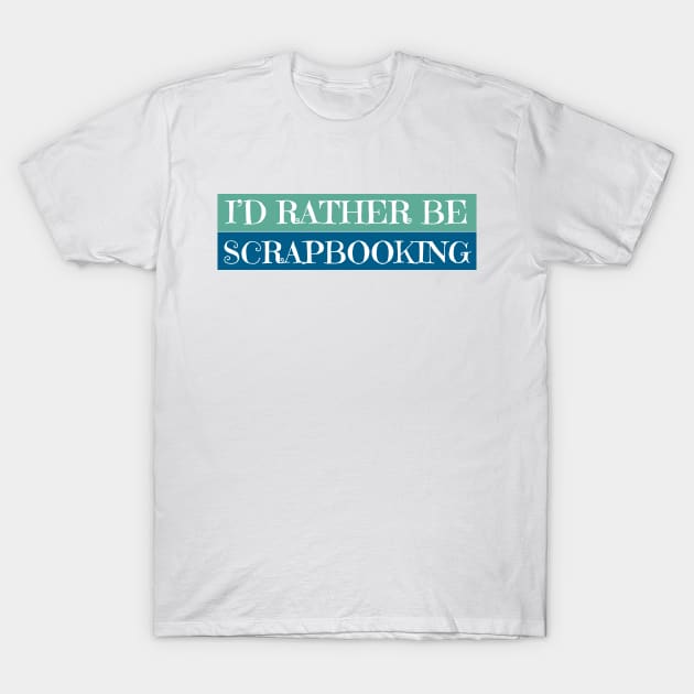 I'D Rather Be Scrapbooking T-Shirt by Haministic Harmony